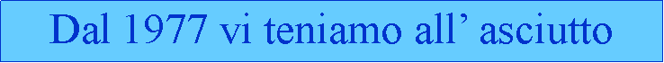 Casella di testo: Dal 1977 vi teniamo all asciutto